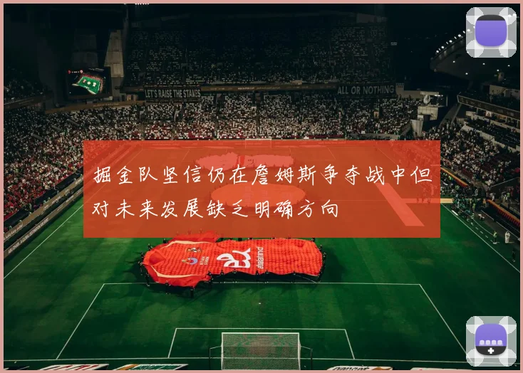 掘金队坚信仍在詹姆斯争夺战中但对未来发展缺乏明确方向