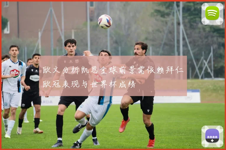 欧文分析凯恩金球前景需依赖拜仁欧冠表现与世界杯成绩