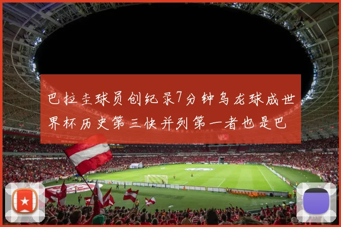 巴拉圭球员创纪录7分钟乌龙球成世界杯历史第三快并列第一者也是巴拉圭人