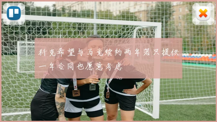 科克希望与马竞续约两年若只提供一年合同也愿意考虑