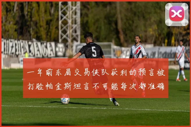 一年前东眉交易侠队获利的预言被打脸帕金斯坦言不可能每次都准确