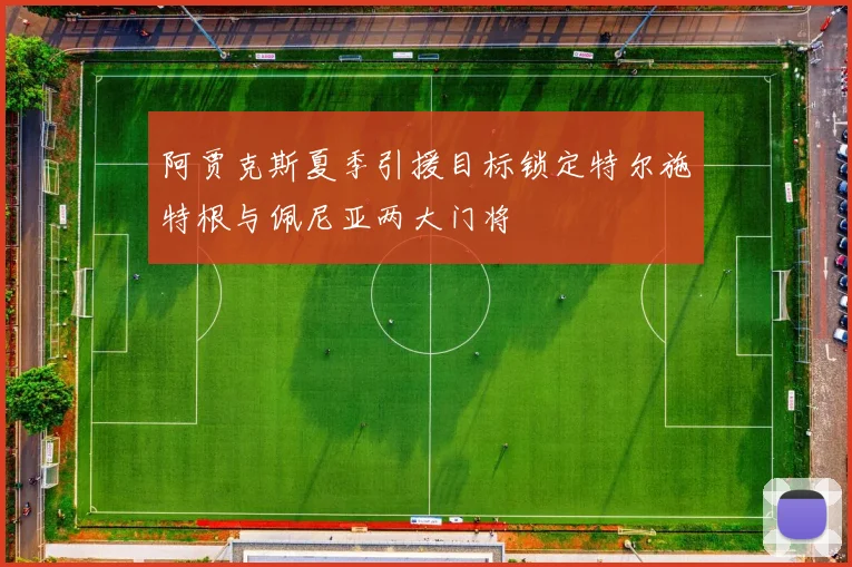 阿贾克斯夏季引援目标锁定特尔施特根与佩尼亚两大门将