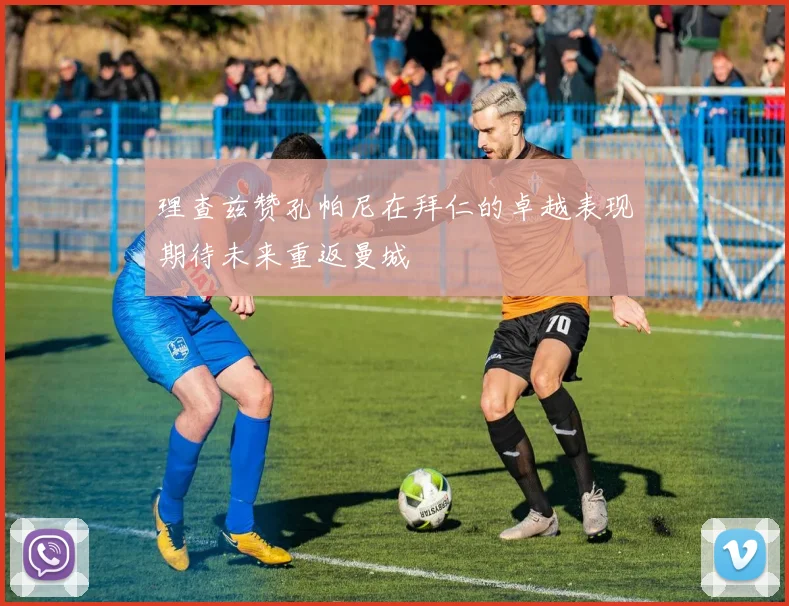 理查兹赞孔帕尼在拜仁的卓越表现期待未来重返曼城