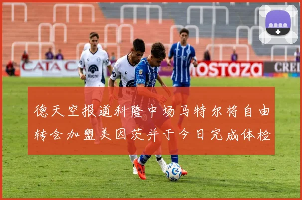 德天空报道科隆中场马特尔将自由转会加盟美因茨并于今日完成体检