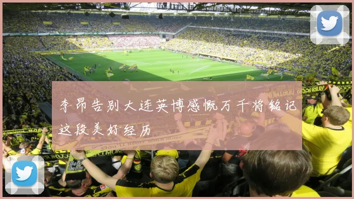 李昂告别大连英博感慨万千将铭记这段美好经历