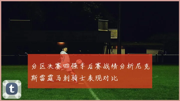 分区决赛四强季后赛战绩分析尼克斯雷霆马刺骑士表现对比