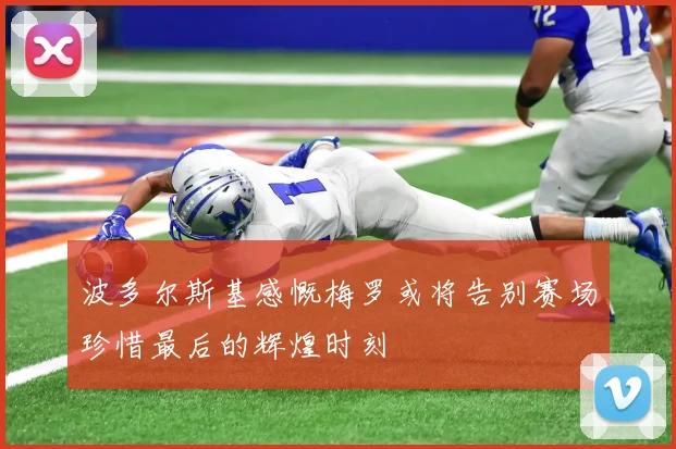 波多尔斯基感慨梅罗或将告别赛场珍惜最后的辉煌时刻