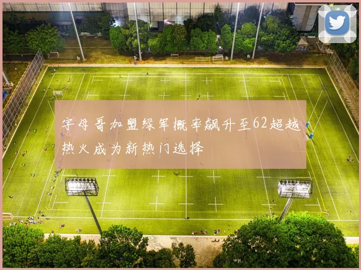 字母哥加盟绿军概率飙升至62超越热火成为新热门选择