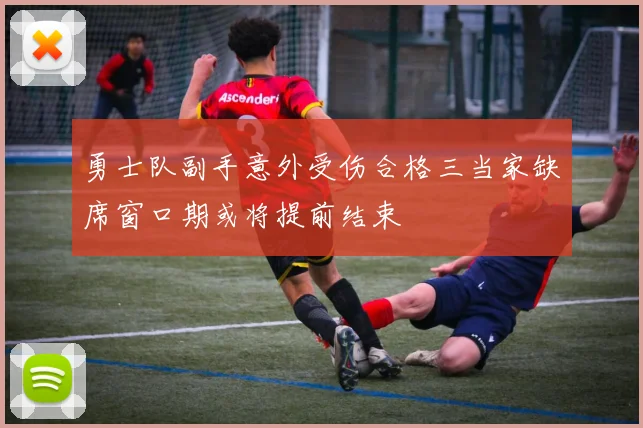 勇士队副手意外受伤合格三当家缺席窗口期或将提前结束